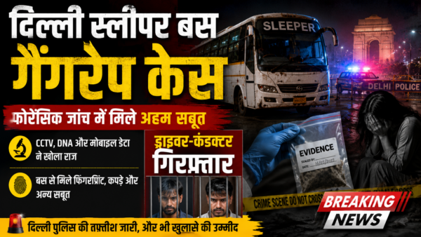 दिल्ली स्लीपर बस गैंगरेप केस: फोरेंसिक जांच में मिले अहम सबूत, ड्राइवर-कंडक्टर गिरफ्तार