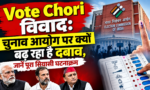 Vote Chori विवाद: चुनाव आयोग पर क्यों बढ़ रहा दबाव, जानें पूरा सियासी घटनाक्रम